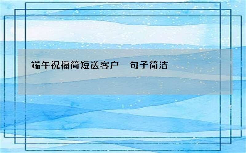 端午祝福简短送客户 句子简洁